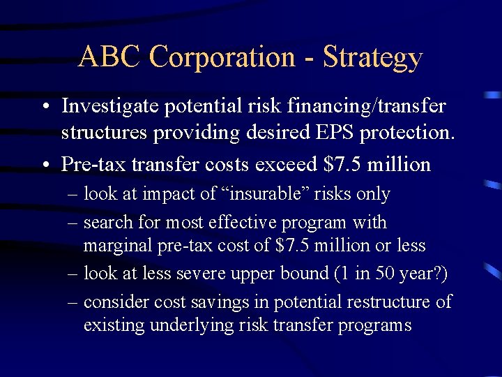 ABC Corporation - Strategy • Investigate potential risk financing/transfer structures providing desired EPS protection. ABC Corporation - Strategy • Investigate potential risk financing/transfer structures providing desired EPS protection.
