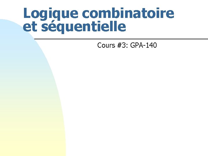 Logique combinatoire et séquentielle Cours #3: GPA-140 