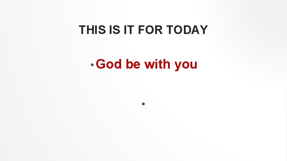 THIS IS IT FOR TODAY • God be with you • 