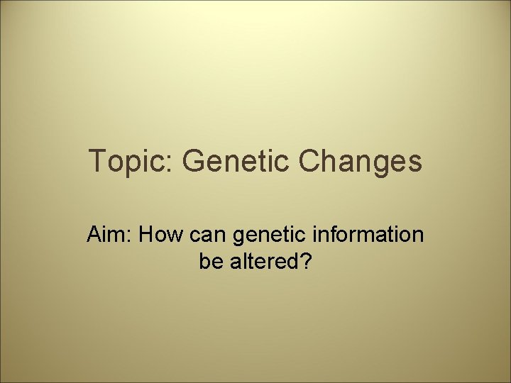 Topic: Genetic Changes Aim: How can genetic information be altered? 