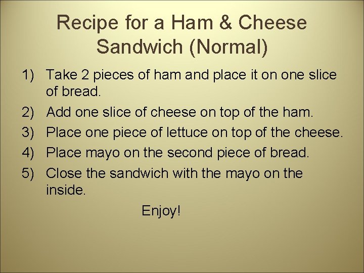 Recipe for a Ham & Cheese Sandwich (Normal) 1) Take 2 pieces of ham