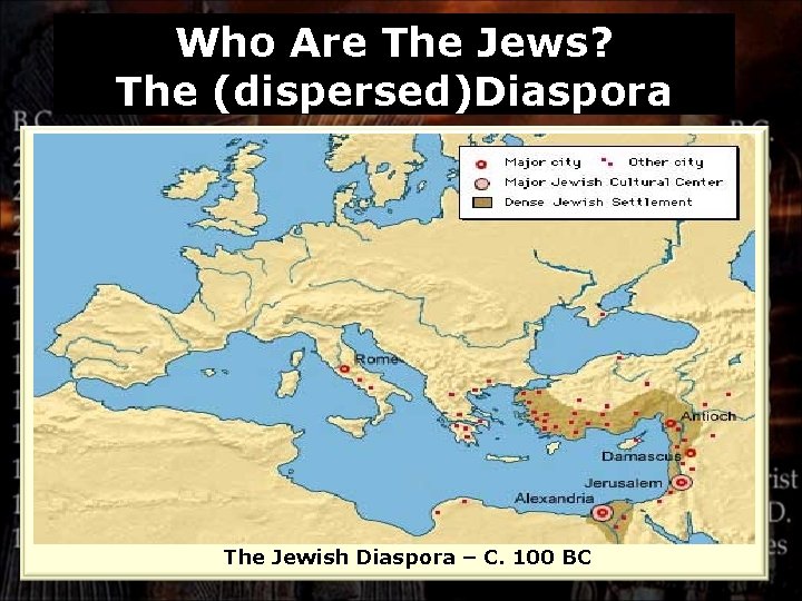 Who Are The Jews? The (dispersed)Diaspora c. 100 CE The Jewish Diaspora – C.