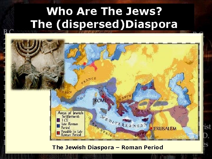 Who Are The Jews? The (dispersed)Diaspora c. 100 CE The Jewish Diaspora – Roman