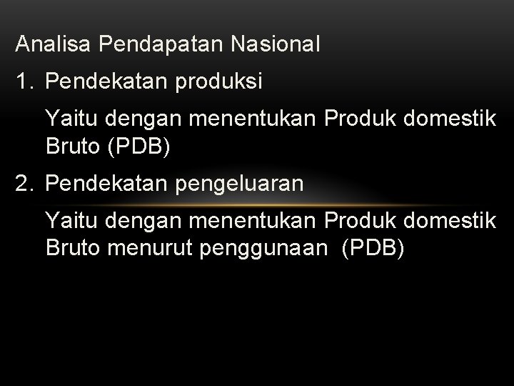 Analisa Pendapatan Nasional 1. Pendekatan produksi Yaitu dengan menentukan Produk domestik Bruto (PDB) 2.