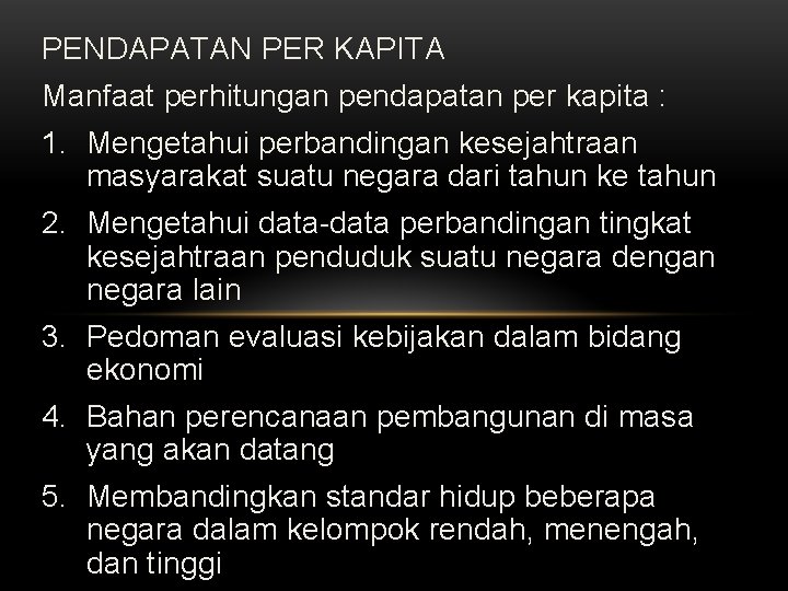 PENDAPATAN PER KAPITA Manfaat perhitungan pendapatan per kapita : 1. Mengetahui perbandingan kesejahtraan masyarakat