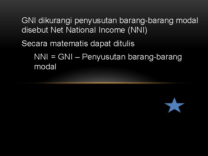 GNI dikurangi penyusutan barang-barang modal disebut Net National Income (NNI) Secara matematis dapat ditulis