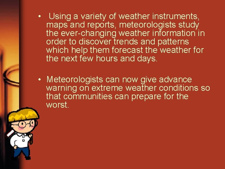  • Using a variety of weather instruments, maps and reports, meteorologists study the