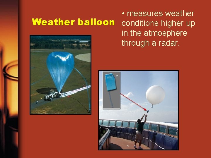  • measures weather Weather balloon conditions higher up in the atmosphere through a