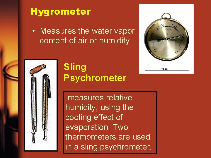 Hygrometer • Measures the water vapor content of air or humidity Sling Psychrometer measures