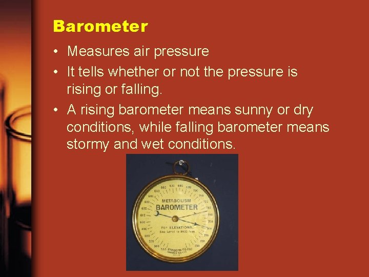 Barometer • Measures air pressure • It tells whether or not the pressure is