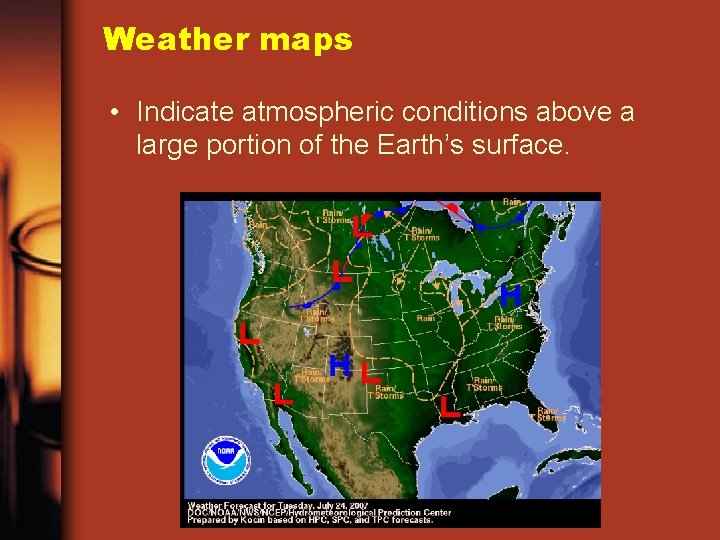 Weather maps • Indicate atmospheric conditions above a large portion of the Earth’s surface.