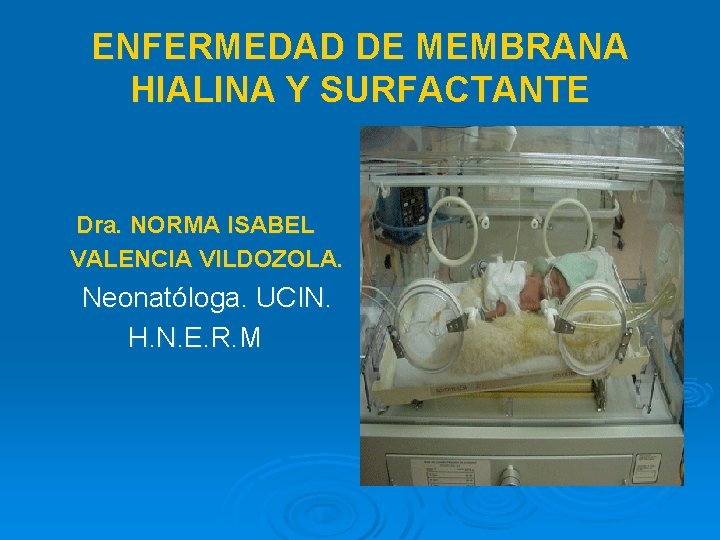 ENFERMEDAD DE MEMBRANA HIALINA Y SURFACTANTE Dra. NORMA ISABEL VALENCIA VILDOZOLA. Neonatóloga. UCIN. H.