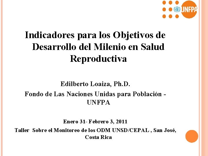 Indicadores para los Objetivos de Desarrollo del Milenio en Salud Reproductiva Edilberto Loaiza, Ph.