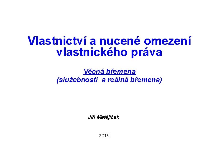 Vlastnictví a nucené omezení vlastnického práva Věcná břemena (služebnosti a reálná břemena) Jiří Matějíček