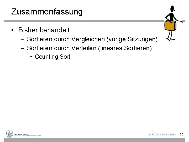 Zusammenfassung • Bisher behandelt: – Sortieren durch Vergleichen (vorige Sitzungen) – Sortieren durch Verteilen