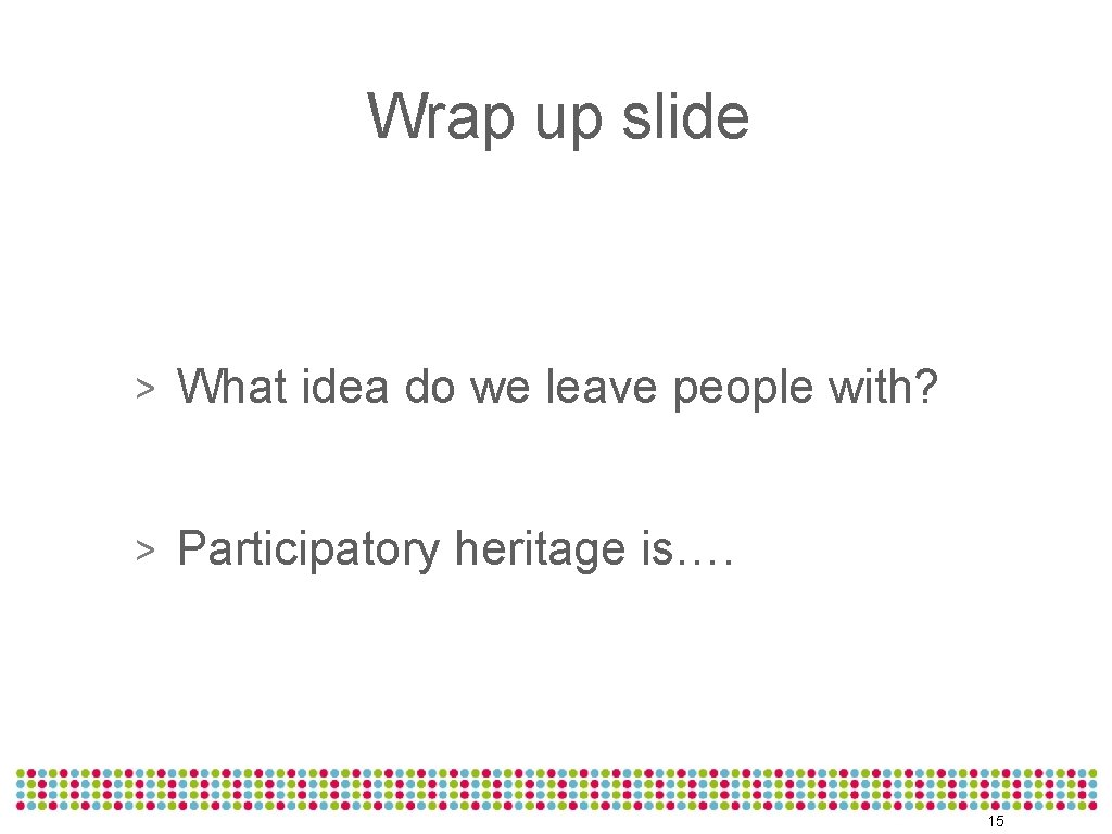 Wrap up slide > What idea do we leave people with? > Participatory heritage
