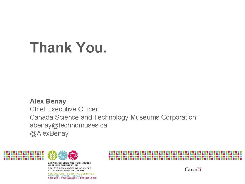 Thank You. Alex Benay Chief Executive Officer Canada Science and Technology Museums Corporation abenay@technomuses.