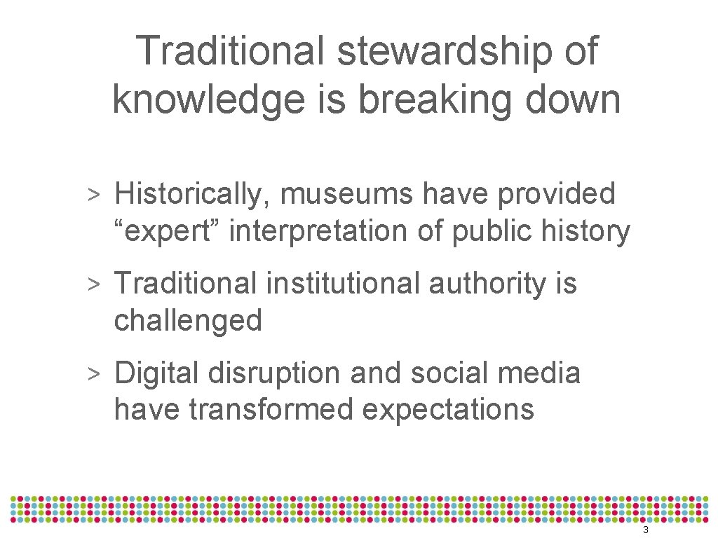 Traditional stewardship of knowledge is breaking down > Historically, museums have provided “expert” interpretation