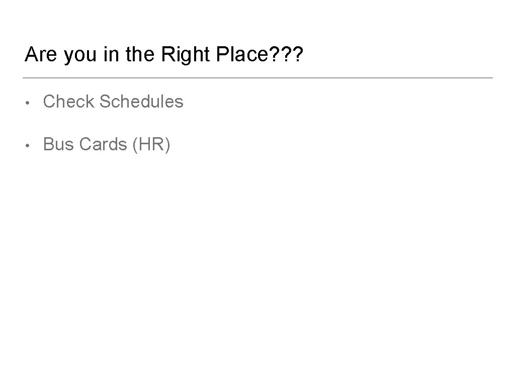 Are you in the Right Place? ? ? • Check Schedules • Bus Cards