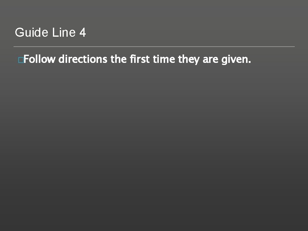 Guide Line 4 �Follow directions the first time they are given. 