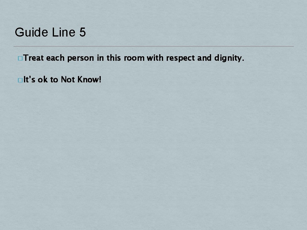 Guide Line 5 � Treat � It’s each person in this room with respect