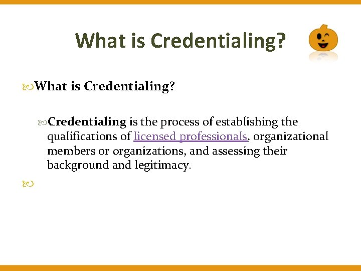 What is Credentialing? Credentialing is the process of establishing the qualifications of licensed professionals,