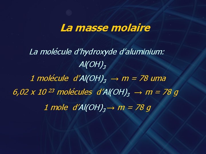 La masse molaire La molécule d’hydroxyde d’aluminium: Al(OH)3 1 molécule d’Al(OH)3 → m =