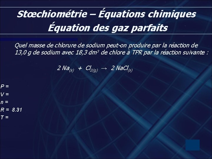 Stœchiométrie – Équations chimiques Équation des gaz parfaits Quel masse de chlorure de sodium