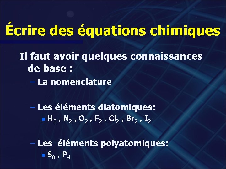 Écrire des équations chimiques Il faut avoir quelques connaissances de base : – La