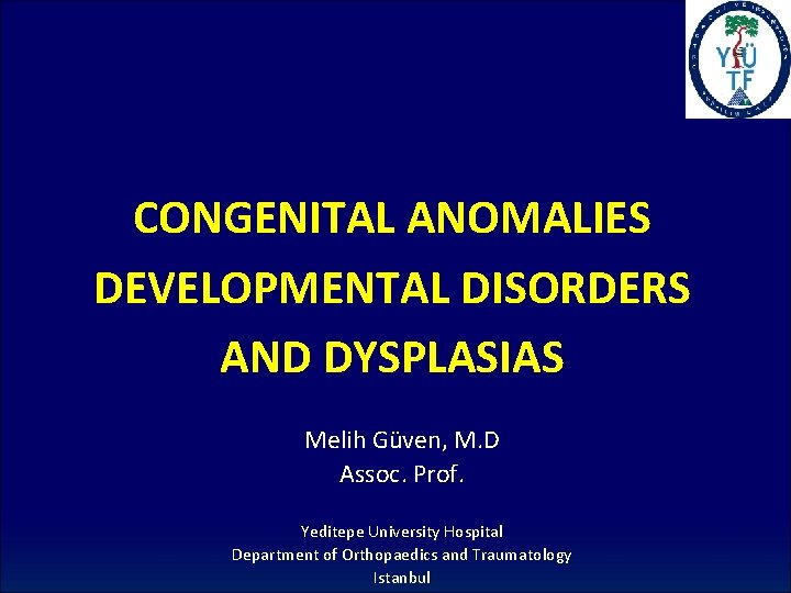 CONGENITAL ANOMALIES DEVELOPMENTAL DISORDERS AND DYSPLASIAS Melih Güven, M. D Assoc. Prof. Yeditepe University