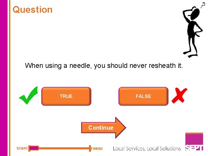 Question When using a needle, you should never resheath it. TRUE FALSE Continue START