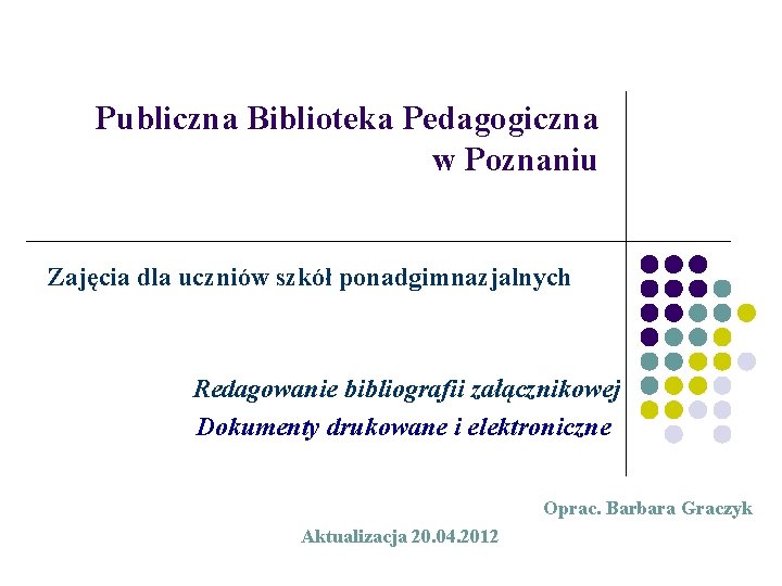 Publiczna Biblioteka Pedagogiczna w Poznaniu Zajęcia dla uczniów szkół ponadgimnazjalnych Redagowanie bibliografii załącznikowej Dokumenty