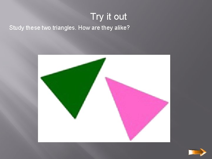 Try it out Study these two triangles. How are they alike? Try it out Study these two triangles. How are they alike?