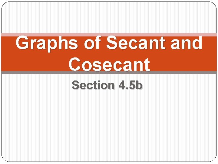 Graphs of Secant and Cosecant Section 4. 5 b 