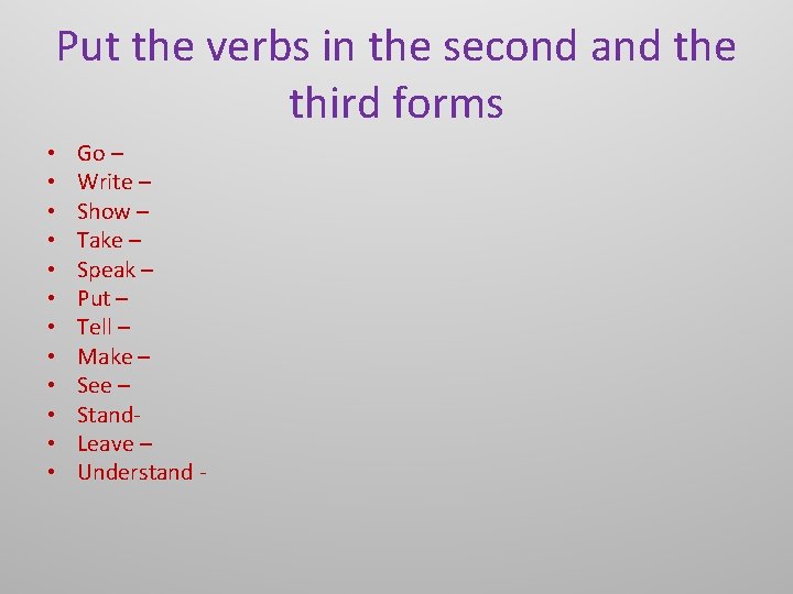 Put the verbs in the second and the third forms • • • Go