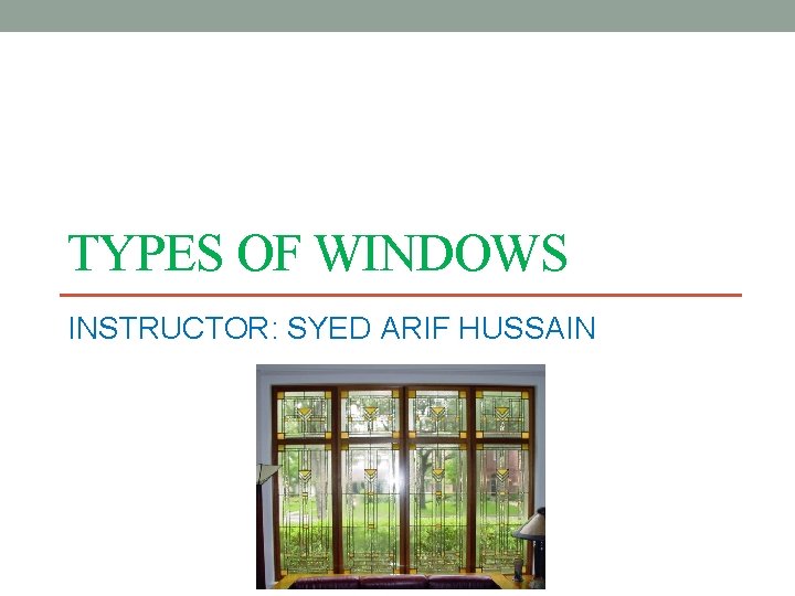 TYPES OF WINDOWS INSTRUCTOR: SYED ARIF HUSSAIN 