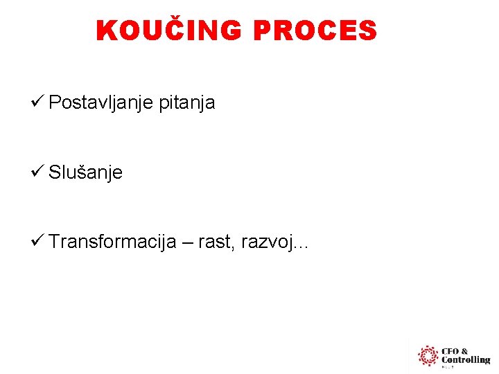 KOUČING PROCES ü Postavljanje pitanja ü Slušanje ü Transformacija – rast, razvoj. . .