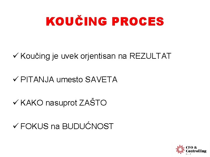 KOUČING PROCES ü Koučing je uvek orjentisan na REZULTAT ü PITANJA umesto SAVETA ü