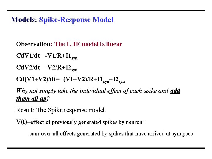 Models: Spike-Response Model Observation: The L-IF-model is linear Cd. V 1/dt= -V 1/R+I 1