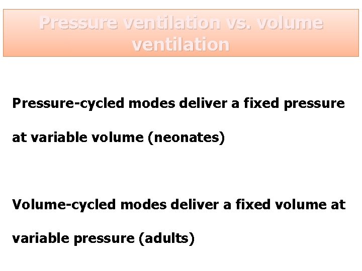 Pressure ventilation vs. volume ventilation Pressure-cycled modes deliver a fixed pressure at variable volume