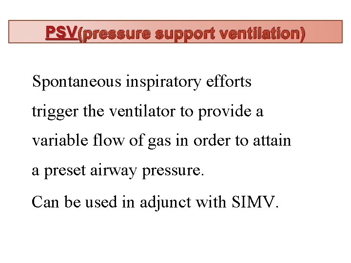 PSV (pressure support ventilation) Spontaneous inspiratory efforts trigger the ventilator to provide a variable