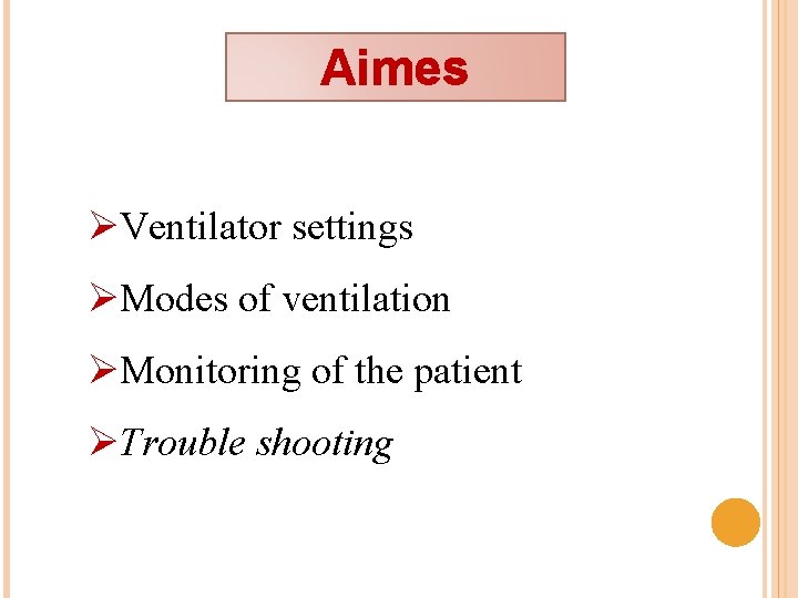 Aimes ØVentilator settings ØModes of ventilation ØMonitoring of the patient ØTrouble shooting 