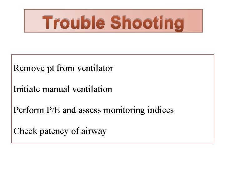 Trouble Shooting Remove pt from ventilator Initiate manual ventilation Perform P/E and assess monitoring