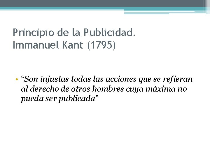 Principio de la Publicidad. Immanuel Kant (1795) • “Son injustas todas las acciones que