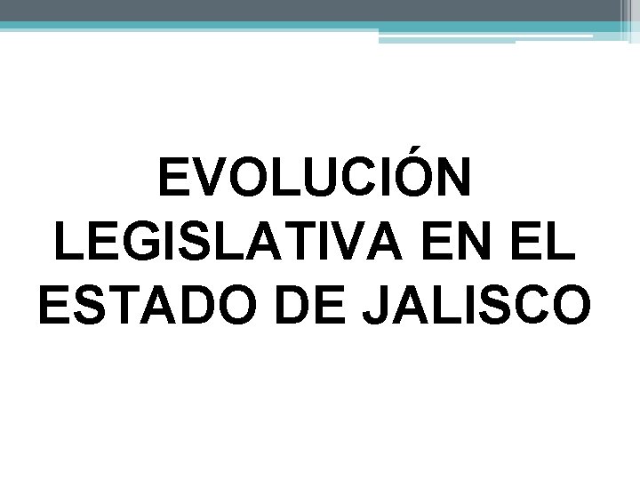 EVOLUCIÓN LEGISLATIVA EN EL ESTADO DE JALISCO 