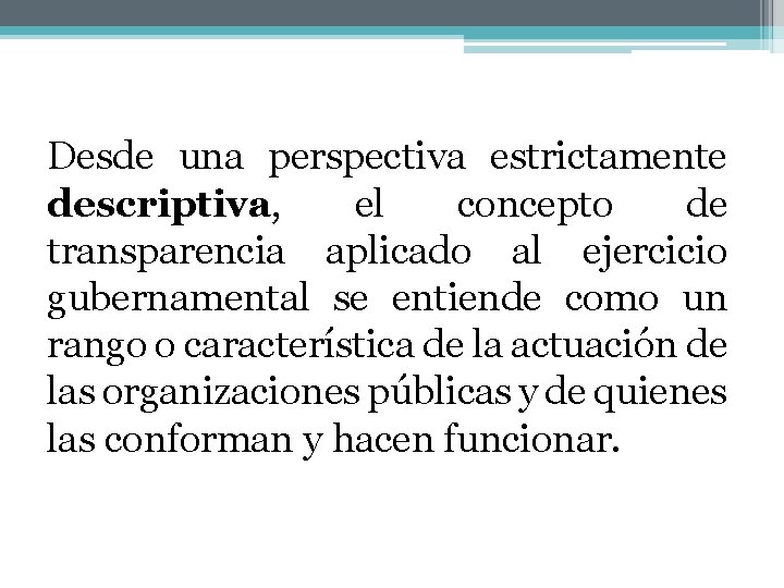 Desde una perspectiva estrictamente descriptiva, el concepto de transparencia aplicado al ejercicio gubernamental se