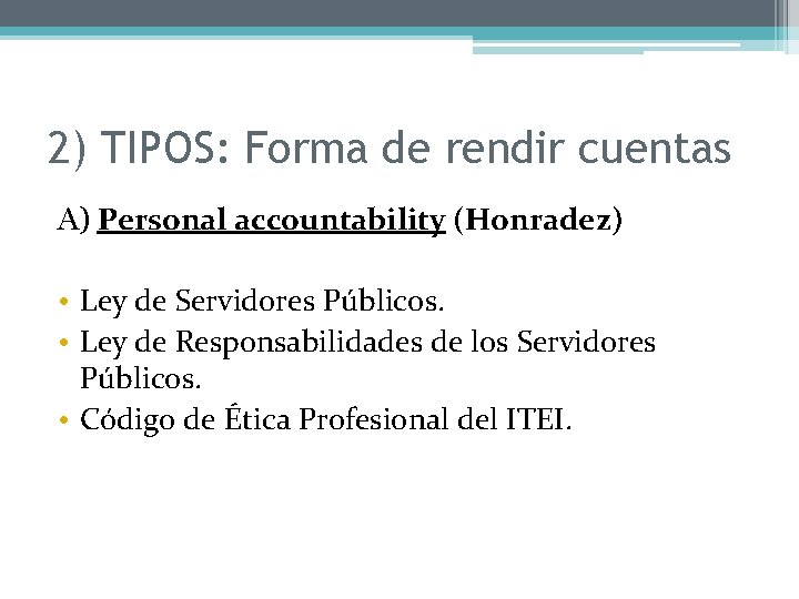 2) TIPOS: Forma de rendir cuentas A) Personal accountability (Honradez) • Ley de Servidores