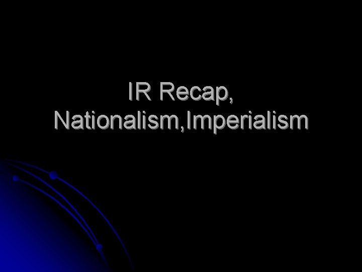IR Recap, Nationalism, Imperialism 