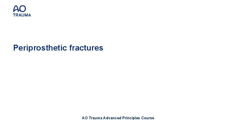 Periprosthetic fractures AO Trauma Advanced Principles Course 