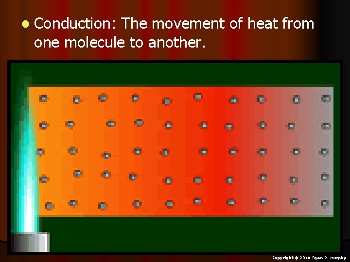 l Conduction: The movement of heat from one molecule to another. Copyright © 2010